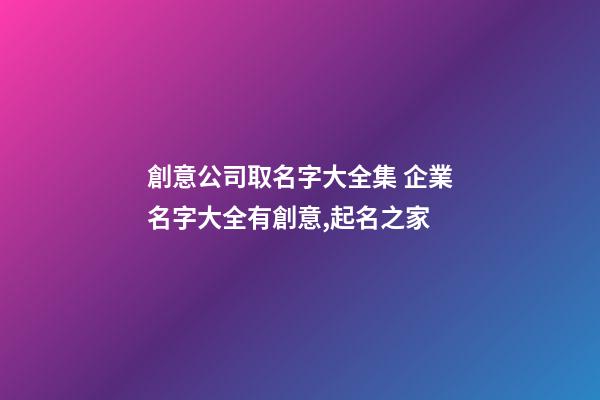 創意公司取名字大全集 企業名字大全有創意,起名之家